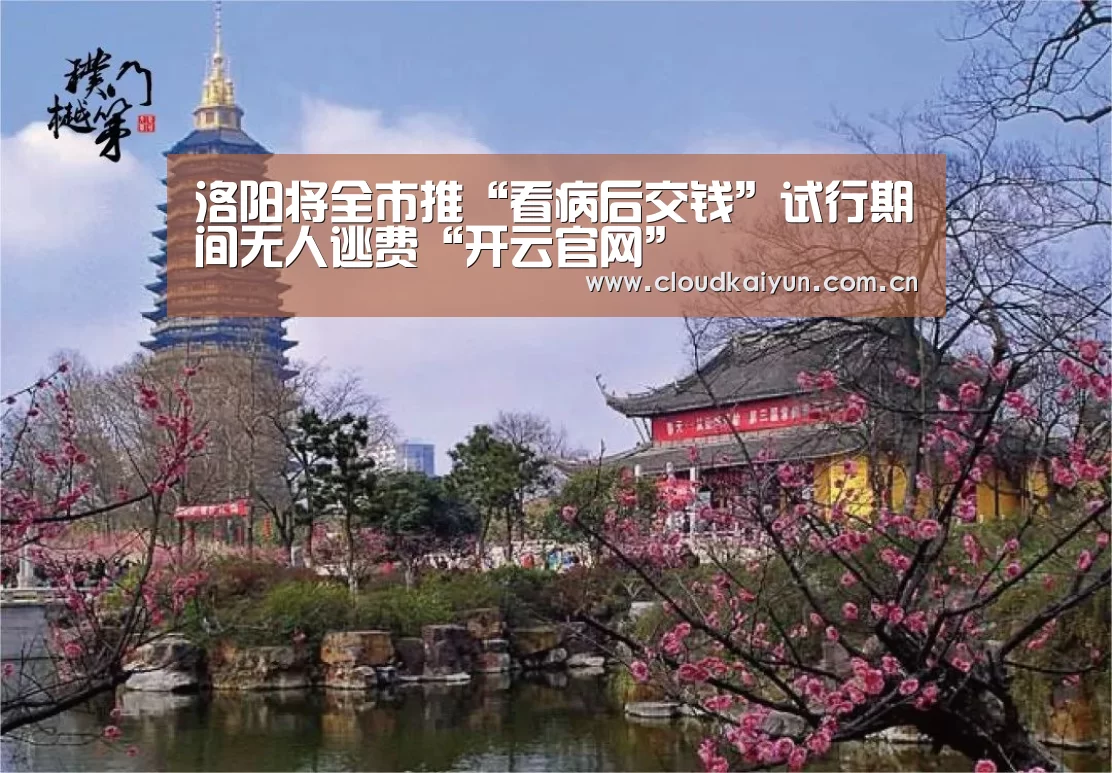 洛阳将全市推“看病后交钱”试行期间无人逃费“开云官网”(图1) 洛阳将全市推“看病后交钱”试行期间无人逃费“开云官网”(图1)