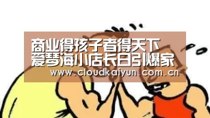 商业得孩子者得天下 爱琴海小店长日引爆家庭消费“KAIYUN”(图1) 开云体育官网