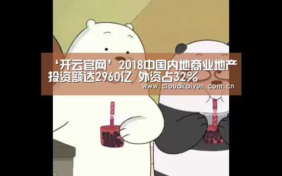 ‘开云官网’2018中国内地商业地产投资额达2960亿 外资占32%(图1) 开云体育官网