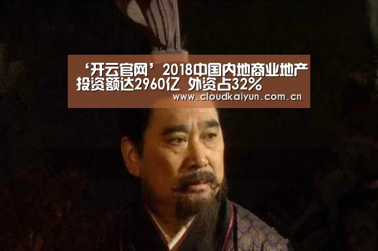 ‘开云官网’2018中国内地商业地产投资额达2960亿 外资占32%(图4) 开云体育官网