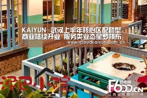 KAIYUN-武汉上半年核心区配套型商业陆续开业 服务类业态星罗棋布(图1) 开云体育官网