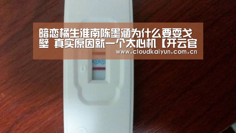 暗恋橘生淮南陈墨涵为什么要耍戈壁 真实原因就一个太心机【开云官网】(图1) 暗恋橘生淮南陈墨涵为什么要耍戈壁 真实原因就一个太心机【开云官网】(图1)