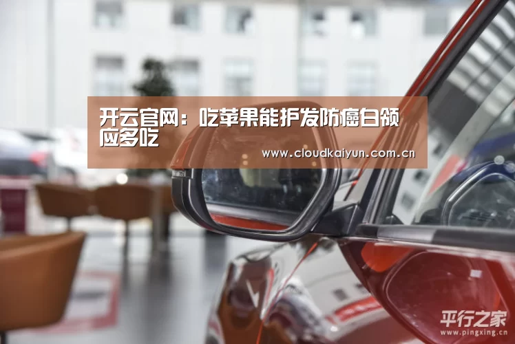 开云官网:吃苹果能护发防癌白领应多吃(图2) 开云官网:吃苹果能护发防癌白领应多吃(图2)