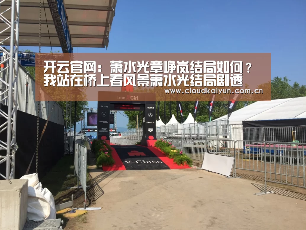 开云官网:萧水光章峥岚结局如何?我站在桥上看风景萧水光结局剧透(图1) 开云官网:萧水光章峥岚结局如何?我站在桥上看风景萧水光结局剧透(图1)