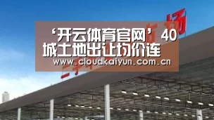 ‘开云体育官网’40城土地出让均价连跌5个月 部分二三线城市溢价率较高(图2) 开云体育官网