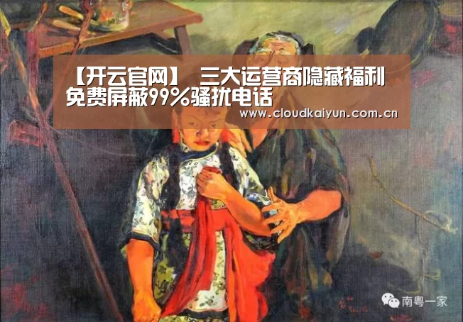 【开云官网】
三大运营商隐藏福利 免费屏蔽99%骚扰电话(图1) 开云体育官网