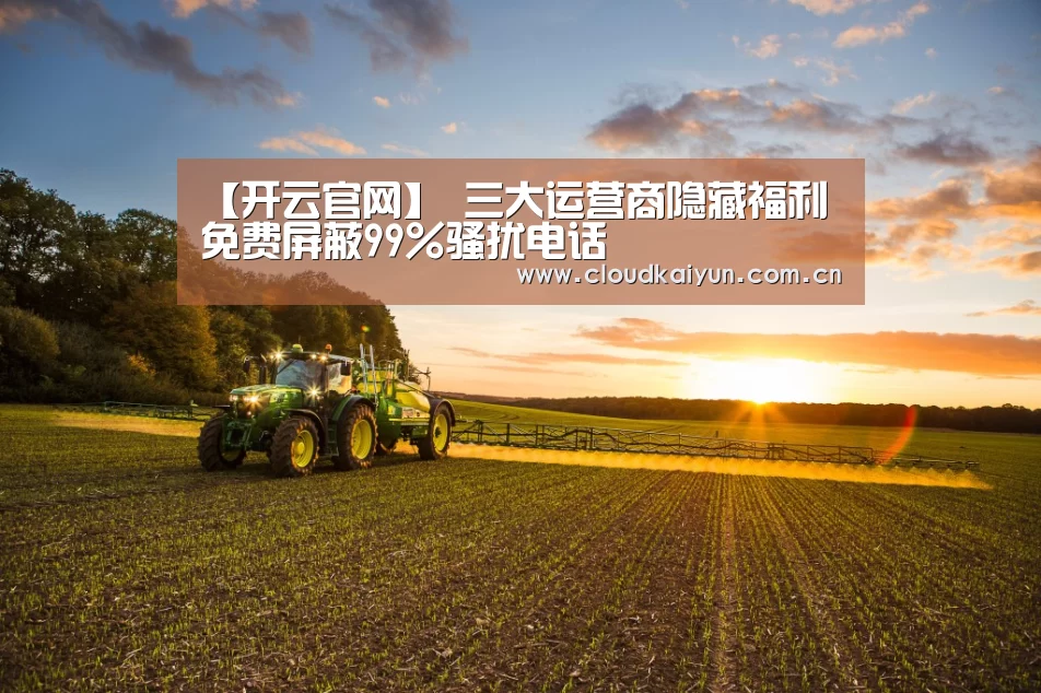 【开云官网】
三大运营商隐藏福利 免费屏蔽99%骚扰电话(图2) 开云官网