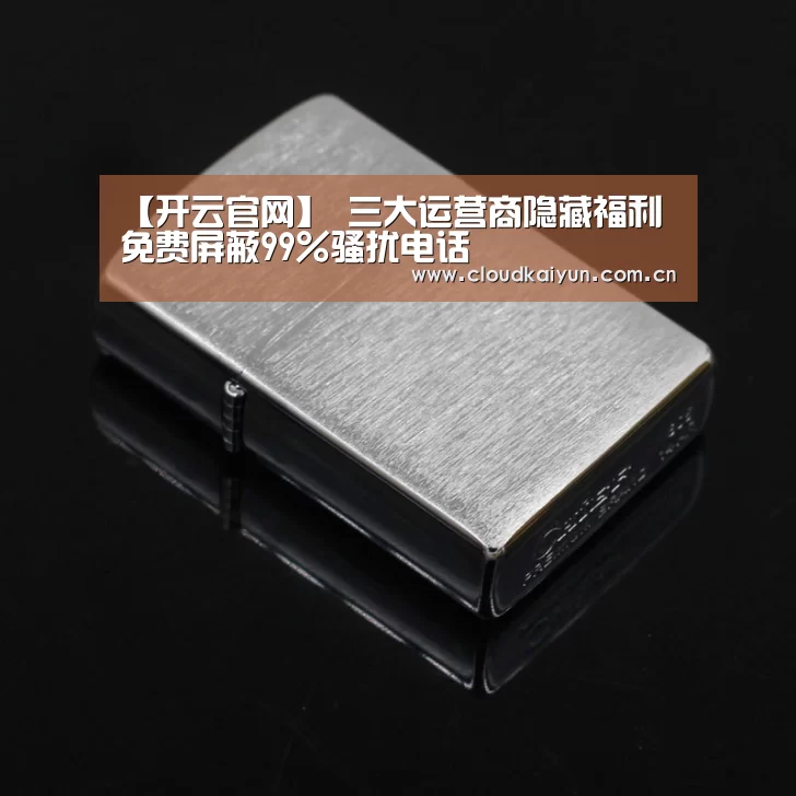 【开云官网】
三大运营商隐藏福利 免费屏蔽99%骚扰电话(图3) 开云官网