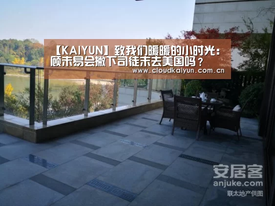 【KAIYUN】致我们暖暖的小时光：顾未易会撇下司徒末去美国吗？(图3)