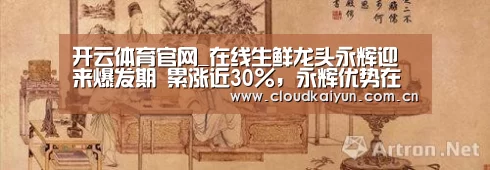 开云体育官网_在线生鲜龙头永辉迎来爆发期 累涨近30%,永辉优势在哪?(图3) 开云体育官网_在线生鲜龙头永辉迎来爆发期 累涨近30%,永辉优势在哪?(图3)