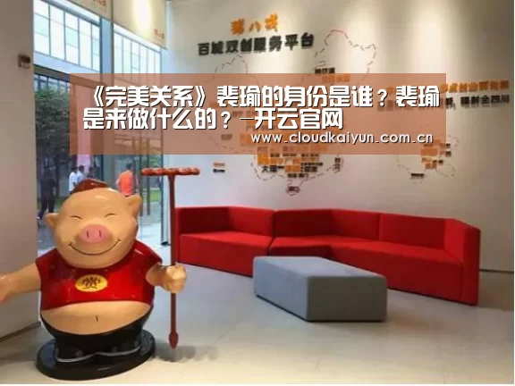 《完美关系》裴瑜的身份是谁?裴瑜是来做什么的?-开云官网(图2) 开云官网