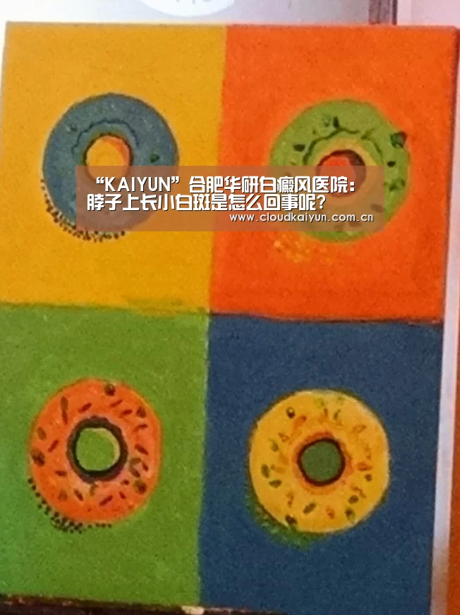 “KAIYUN”合肥华研白癜风医院:脖子上长小白斑是怎么回事呢?(图1) “KAIYUN”合肥华研白癜风医院:脖子上长小白斑是怎么回事呢?(图1)