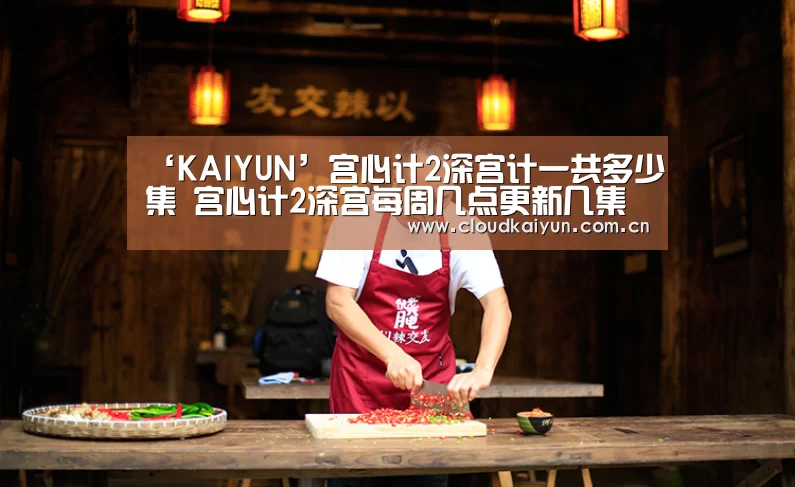 ‘KAIYUN’宫心计2深宫计一共多少集 宫心计2深宫每周几点更新几集(图3)