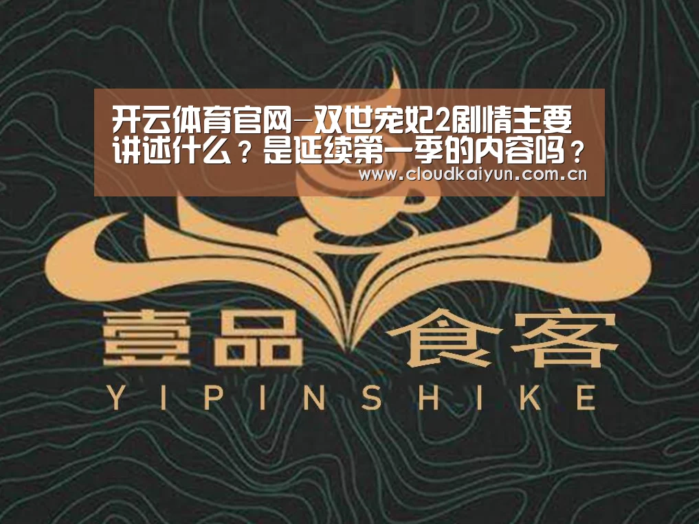 开云体育官网-双世宠妃2剧情主要讲述什么?是延续第一季的内容吗?(图2) 开云官网