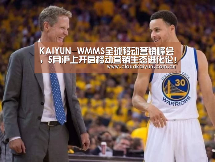 KAIYUN-WMMS全球移动营销峰会,5月沪上开启移动营销生态进化论!(图4) 开云体育官网